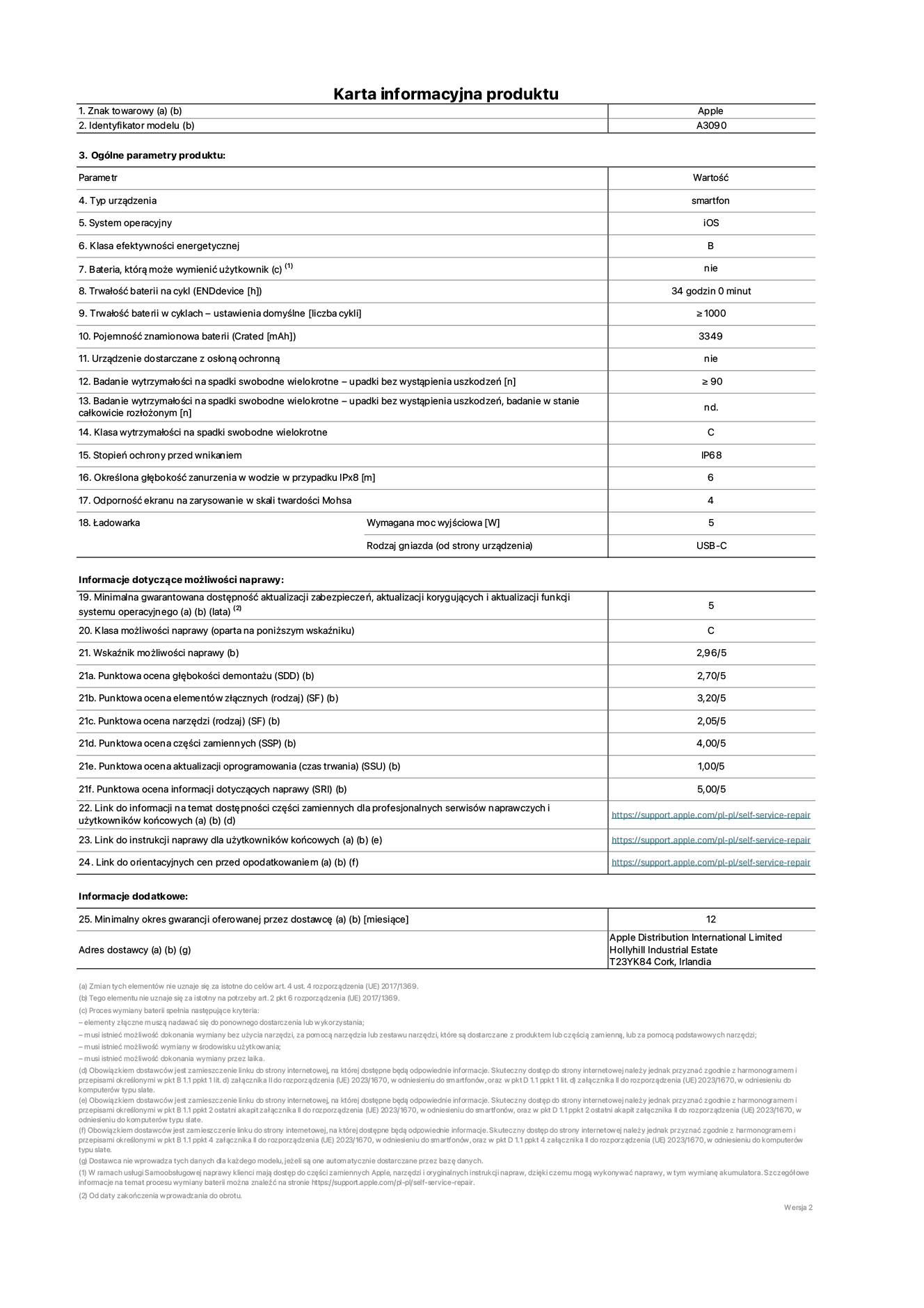 Karta informacyjna produktu dla iPhone'a 15, model A3090. Dostawca: Apple Distribution International Limited, Hollyhill Industrial Estate. Cork, Irlandia T23 YK84. Rodzaj urządzenia: smartfon. System operacyjny: iOS. Klasa efektywności energetycznej: B. Możliwość wymiany baterii przez użytkownika: nie. Trwałość baterii na cykl: 34 godziny. Trwałość baterii w cyklach (liczba cykli ładowania przy domyślnych ustawieniach): ≥ 1000. Znamionowa pojemność baterii: 3349 mAh. Dostarczany z nakładką ochronną: nie. Wytrzymałość na spadki swobodne wielokrotne (liczba upadków bez awarii): ≥ 90. Wytrzymałość na spadki swobodne wielokrotne (liczba upadków bez awarii przy całkowitym rozłożeniu urządzenia): nie dotyczy. Klasa wytrzymałości na wielokrotne upadki: C. Stopień ochrony przed wnikaniem: IP68. Określona głębokość zanurzenia w wodzie w przypadku IPx8: 6 metrów. Odporność ekranu na zarysowania (skala twardości Mohsa): 4. Minimalna moc wyjściowa ładowarki: 5 W. Typ złącza ładowarki (przy urządzeniu): USB-C. Minimalny gwarantowany okres dostępności aktualizacji zabezpieczeń systemu operacyjnego, poprawek i nowych funkcji: 5 lat. Klasa możliwości naprawy: C. Wskaźnik możliwości naprawy: 2,96/5. Ocena głębokości demontażu (SDD): 2,70/5. Ocena elementów złącznych: 3,20/5. Ocena narzędzi: 2,05/5. Ocena części zamiennych: 4,00/5. Ocena aktualizacji oprogramowania: 1,00/5. Ocena informacji dotyczących naprawy: 5,00/5. Link do informacji o dostępności części zamiennych dla serwisantów i użytkowników końcowych: https://support.apple.com/self-service-repair. Link do instrukcji napraw dla użytkowników końcowych: https://support.apple.com/self-service-repair. Link do orientacyjnych cen bez podatku: https://support.apple.com/self-service-repair. Obowiązuje 12-miesięczna gwarancja ogólna.